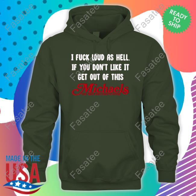 I Fuck Loud As Hell If You Don't Like It Get Out Of This Michaels The Arts And Crafts Store Long Sleeve Tee Shirt
