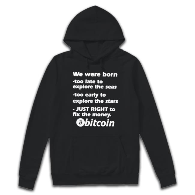 We Were Born Too Late To Explore The Seas Too Early To Explore The Stars Just Right To Fix The Money Bitcoin shirt, hoodie, tank top, sweater and long sleeve t-shirt