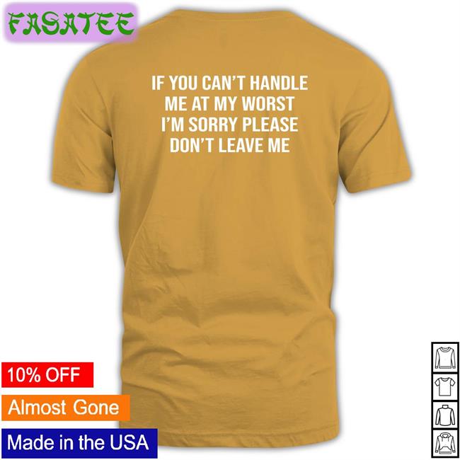 Thegoodshirts Merch If You Can't Handle Me At My Worst I'm Sorry Please Don't Leave Me T Shirt