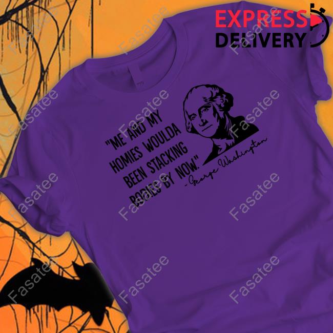 Me And My Homies Woulda Been Stacking Bodies By Now Tee Shirt