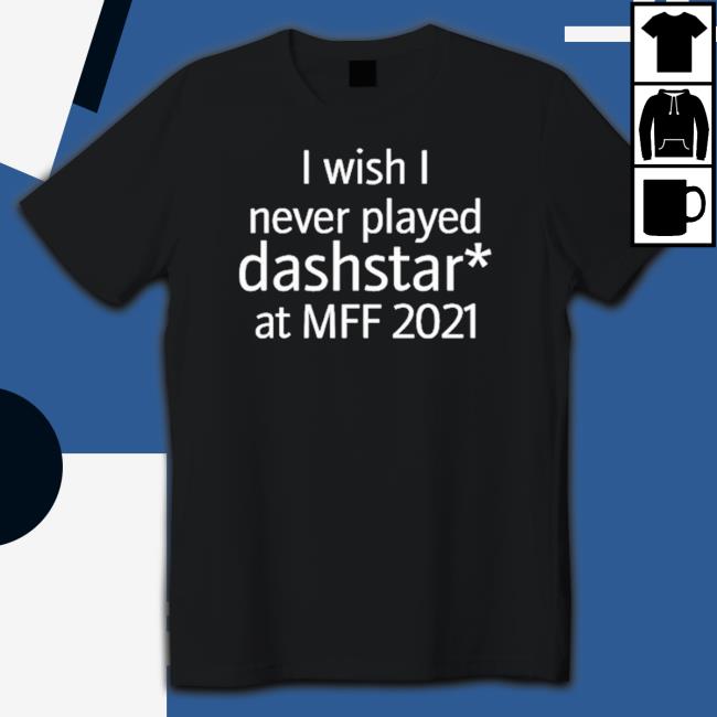 I Wish I Never Played Dashstar At Mff 2021 shirt, hoodie, tank top, sweater and long sleeve t-shirt