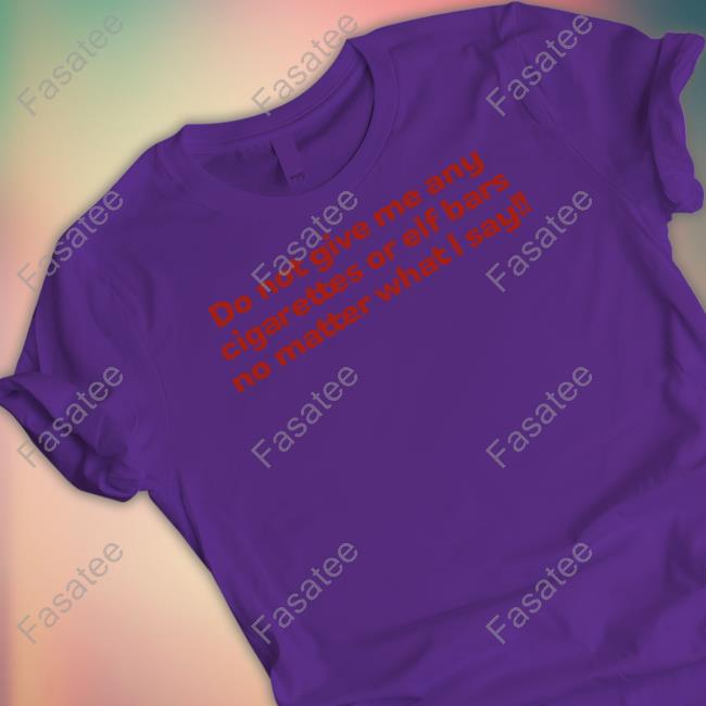 F Do Not Give Me Any Cigarettes Or Elf Bars No Matter What I Say Shirt