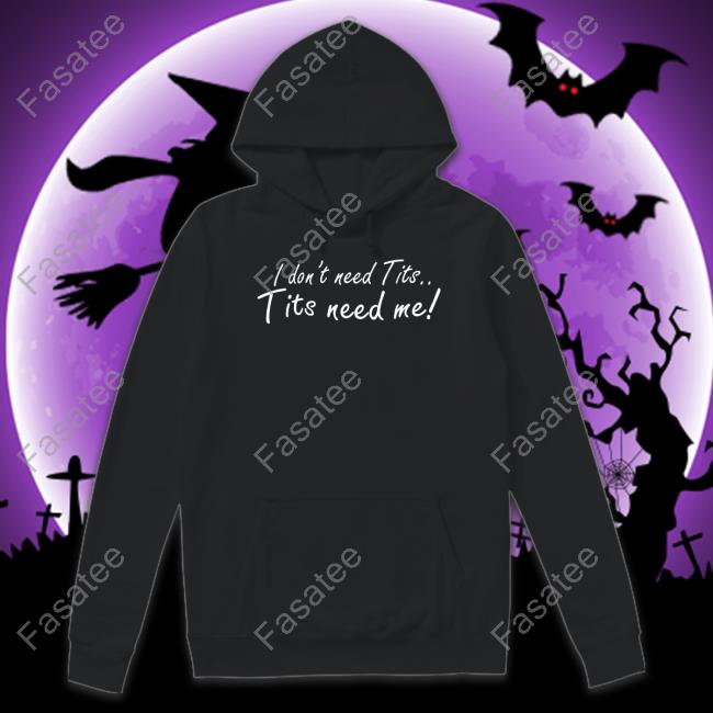I Don't Need Tits Tits Need Me Tee Good Shirts