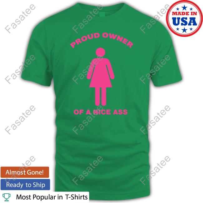 Proud Owner Of A Nice Ass Shirt
