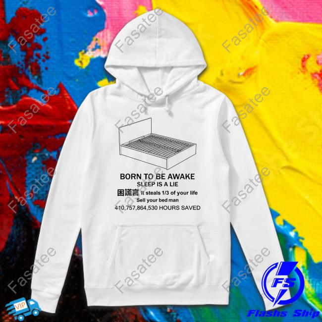 Born To Be Awake Sleep Is A Lie It Steals 1 3 Of Your Life Sell Your Bed Man 410 757 864 530 Hours Saved New Shirt
