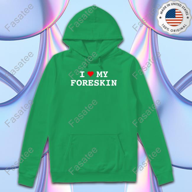 The Good Shirts That Go Hard Store I Love My Foreskin Long Sleeve T Shirt Thegoodshirts Shirtsthatgohard
