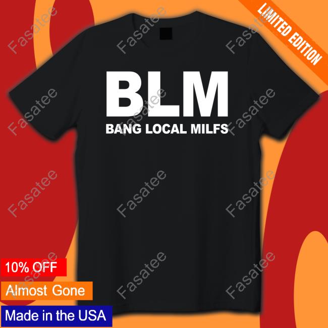 Shirts That Go Hard B.L.M Bang Local Milfs Shirt