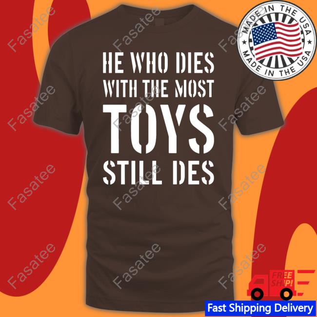 He Who Dies With The Most Toys Still Des Funny T Shirt Africa Facts Zone