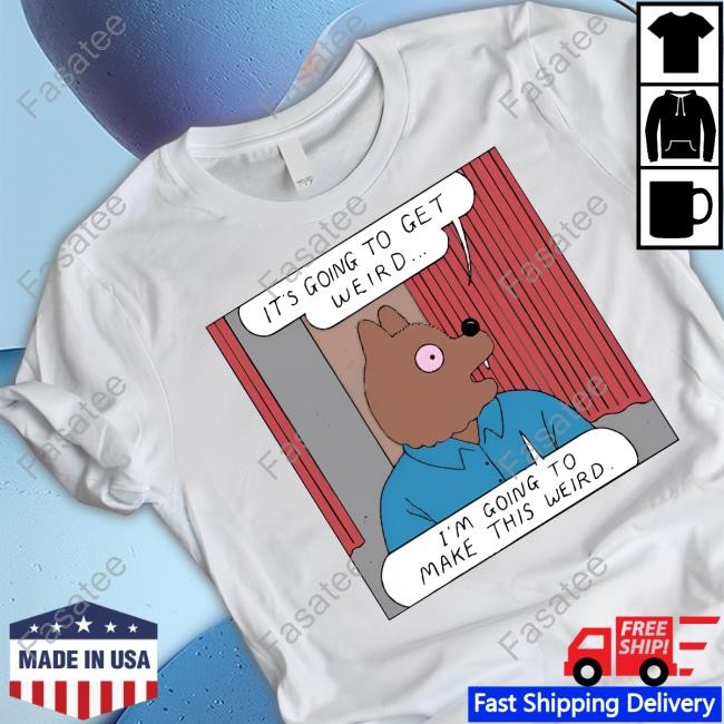 It's Going To Get Weird I'm Going To Make This Weird Sweatshirt