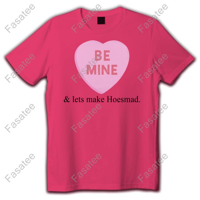 Be Mine And Lets Make Hoesmad Shirt Be Mine And Lets Make Hoesmad Tee Shirt