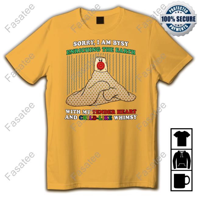Jmcgg Sorry I'm Busy Enriching The Earth With My Tender Heart And Child-Like Whimsy Shirts