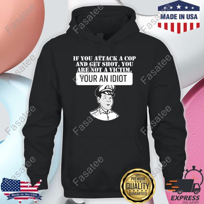 If You Attack A Cop And Get Shot You Are Not A Victim Your An Idiot Hoodie