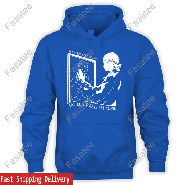 Shirtsmeezy Store But If You Keep This Up You'll Die Here All Alone Unisex T Shirt