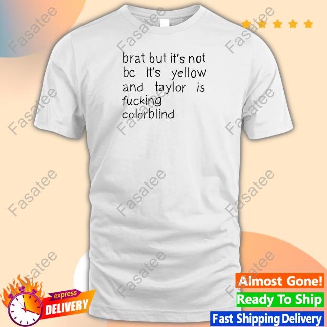 Brat But It's Not Bc It's Yellow And Taylor Is Fucking Colorblind T-Shirt