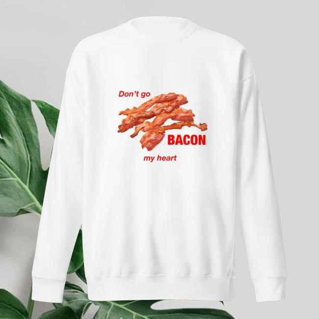 Don't Go Bacon My Heart T Shirt