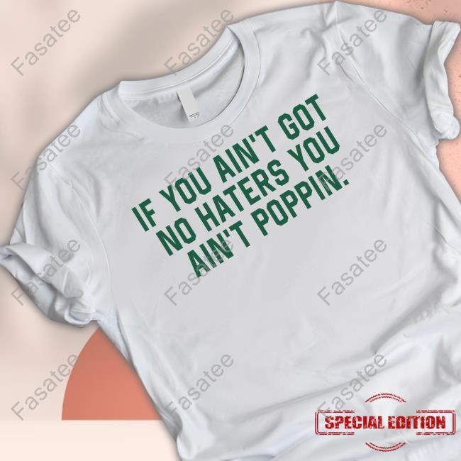 If You Ain't Got No Haters You Ain't Poppin Tee Shirt