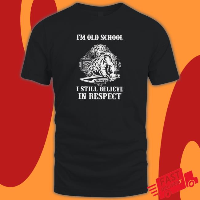 Official I’M Old School I Still Believe In Respect shirt, hoodie, tank top, sweater and long sleeve t-shirt