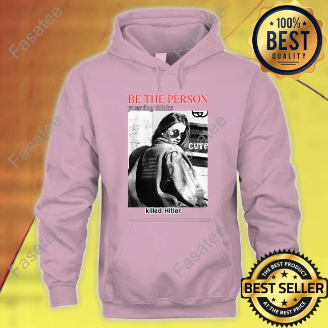 The Good Shirts Store Be The Person Your Dog Thinks Killed Hitler T Shirt Be The Person Your Dog Thinks Killed Hitler Shirt The Good Shirts Store Shirts That Go Hard