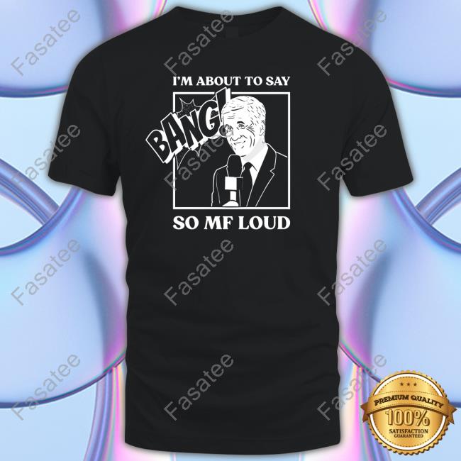 I'm About To Say Bang So Mf Loud T Shirt