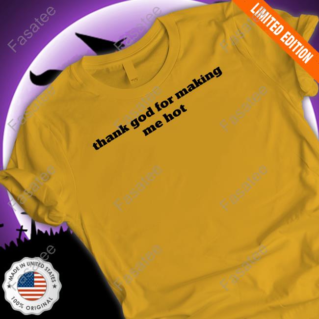 Thank God For Making Me Hot T Shirt Pzdelights Wearing Thank God For Making Me Hot T Shirts