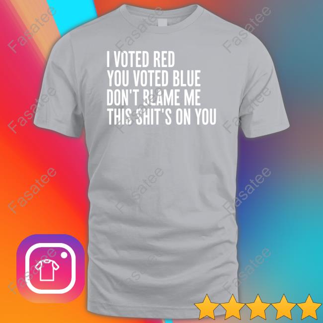 Irishpeachbackup I Voted Red You Voted Blue Don't Blame Me This Shit's On You Shirts
