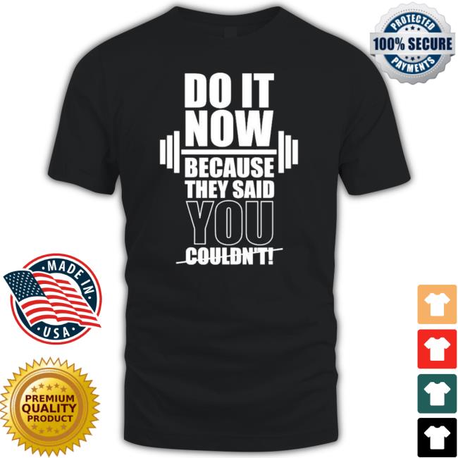 Trending Do It Now Because They Said You Couldn’ Tee Shirt
