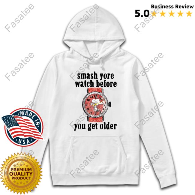 Smash Yore Watch Before You Get Older Shirt