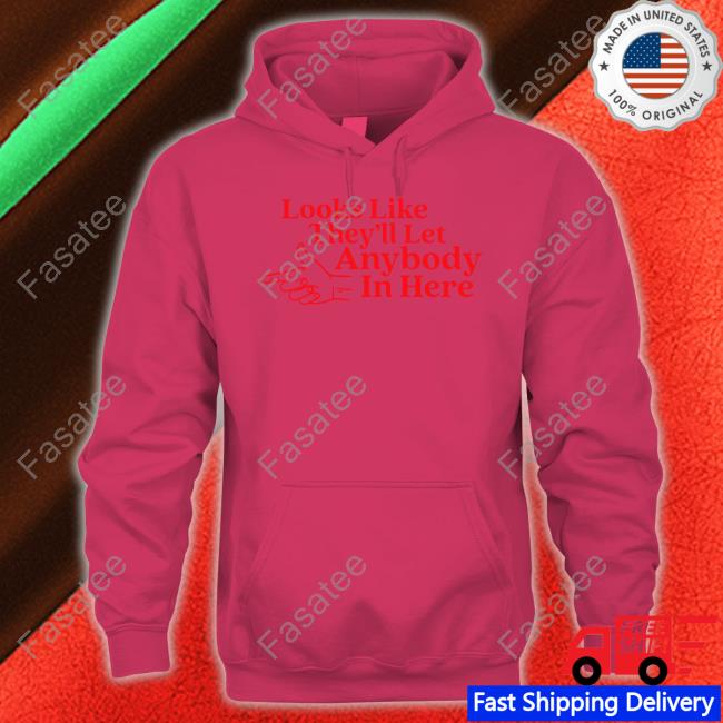 Looks Like They'll Let Anybody In Here T Shirt Middleclassfancy Looks Like They'll Let Anybody In Here Shirts