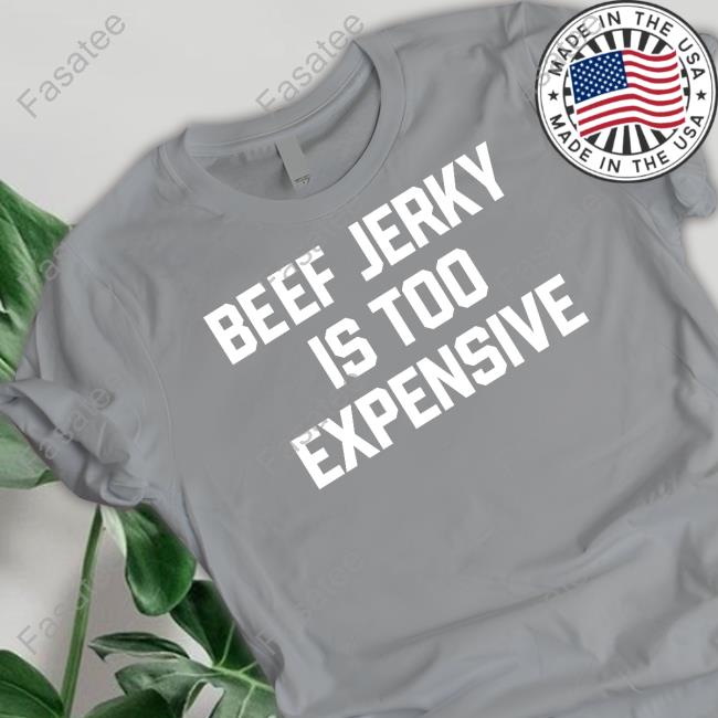 Middleclassfancy Store Beef Jerky Is Too Expensive Unisex T Shirt Beef Jerky Is Too Expensive Tee Shirt Middleclassfancy