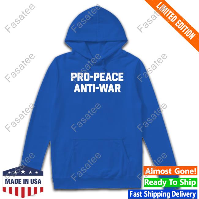 Pro Peace Anti War Shirt Pro Peace Anti War Sweatshirt