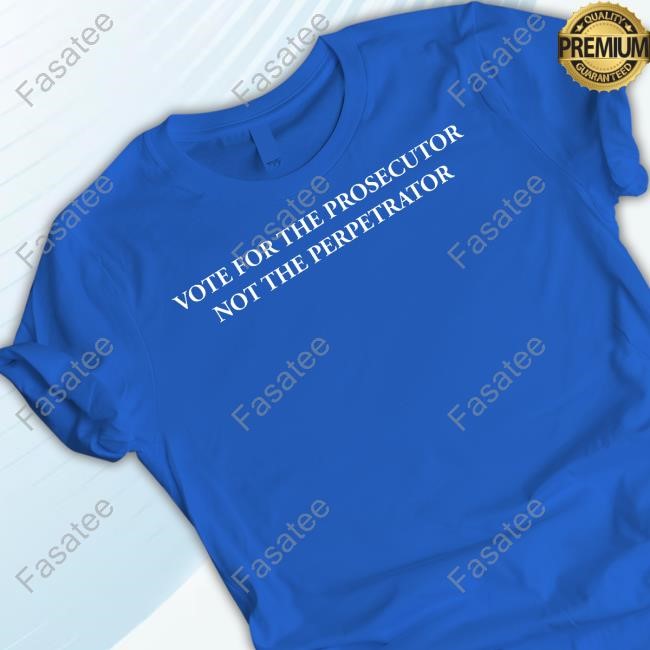 Vote For The Prosecutor Not The Perpetrator Tee