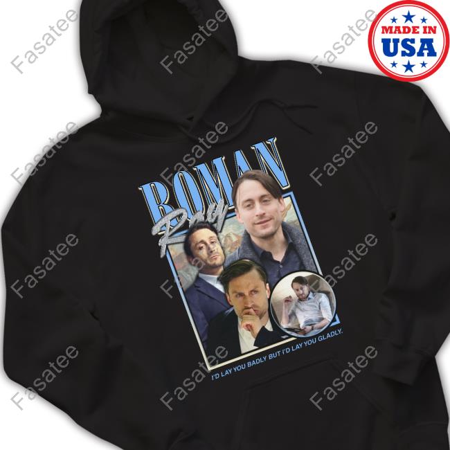 Roman Roy I'd Lay You Badly But I'd Lay You Gladly Shirt, T Shirt, Hoodie, Sweater, Long Sleeve T-Shirt And Tank Top