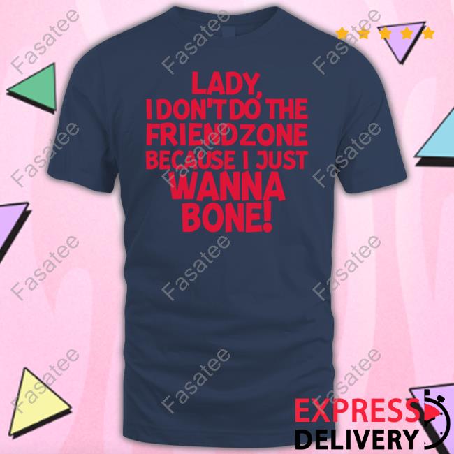 Lady I Don't Do The Friendzone Because I Just Wanna Bone Long Sleeve T Shirt