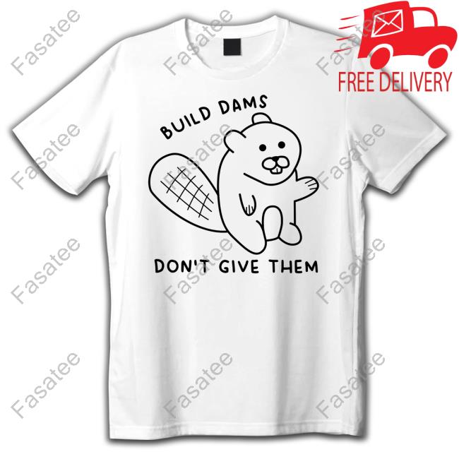 Top Build Dams Don't Give Them T-Shirt