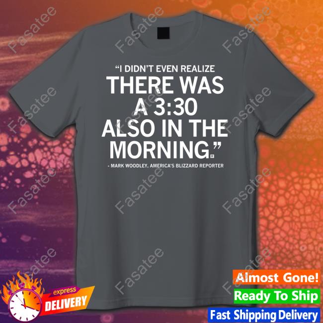 Raygun Merch I Didn't Realize There Was A 3:30 Also In The Morning Shirts Mark Woodley I Didn't Realize There Was A 3:30 Also In The Morning Sweatshirt