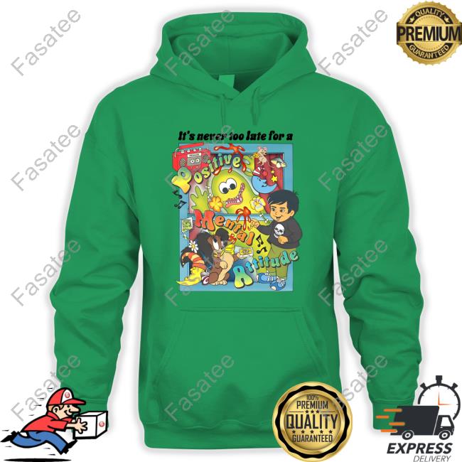 It's Never Too Late For A Positive Mental Attitude shirt, hoodie, tank top, sweater and long sleeve t-shirt