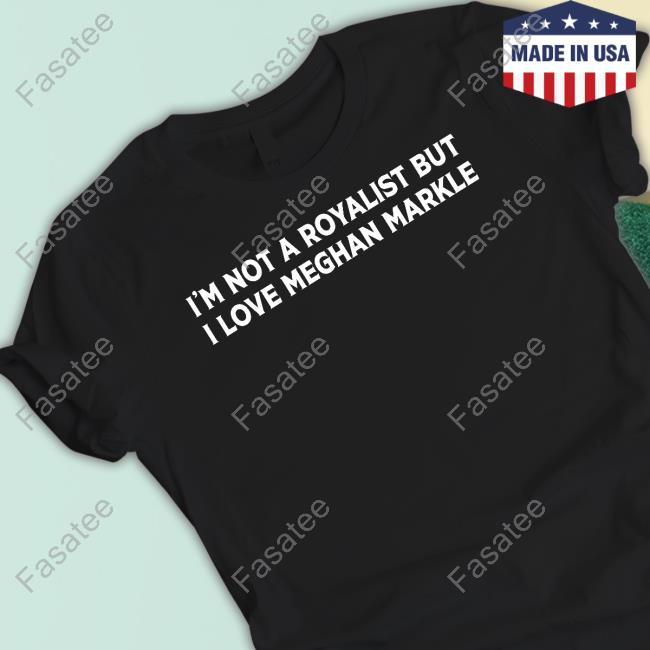 Bpete1970 I'm Not A Royalist But I Love Meghan Markle t shirt