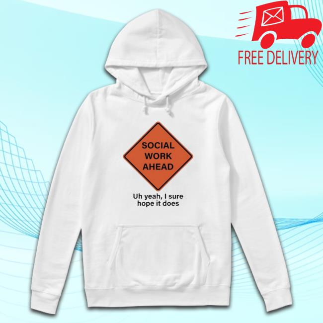 Social Work Ahead Uh Yeah I Sure Hope It Does Shirt