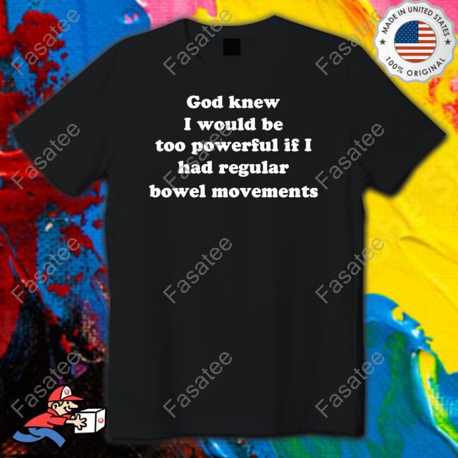 Shirts That Go Hard God Knew I Would Be Too Powerful If I Had Regular Bowel Movements Sweatshirt