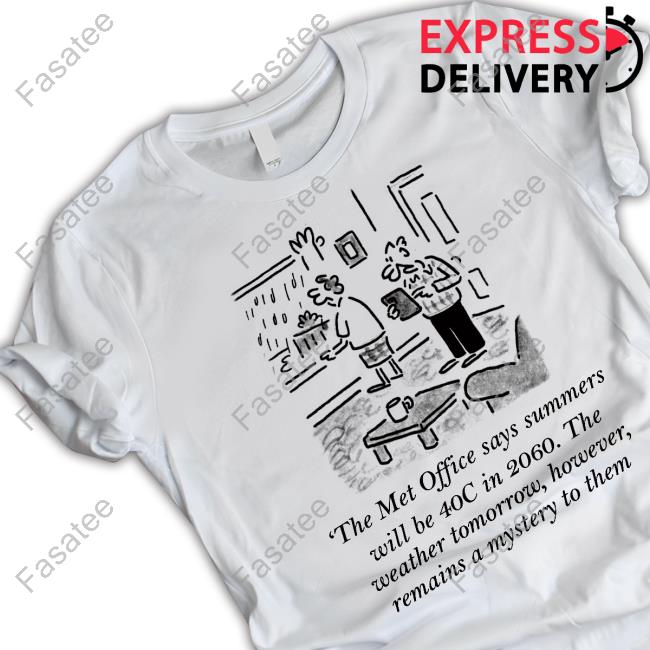 MattThe Met Office Says Summers Will Be 40C In 2060 The Weather Tomorrow However Remains A Mystery To Them Official Shirt