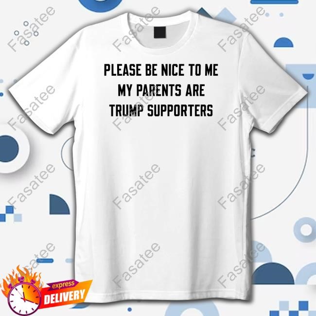 Please Be Nice To Me My Parents Are Trump Supporters Tee Shirt