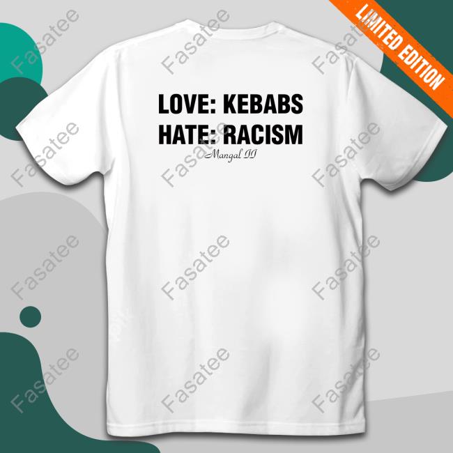 Love Kebabs Hate Racism Shirts That Go Hard T Shirts