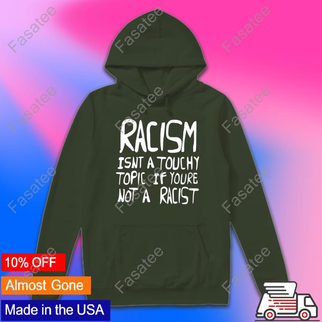Racism Isnt A Touchy Topic If Youre Not A Racist Tee Shirt