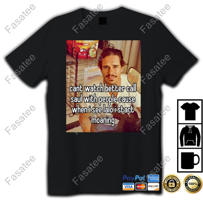Cant Watch Better Call Saul With People Cause When I See Lalo I Start Moaning Shirt Tony Dalton