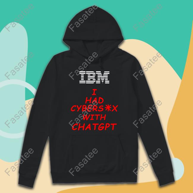 Shirts That Go Hard Ibm I Had Cybersex With Chatgpt Tee Shirt