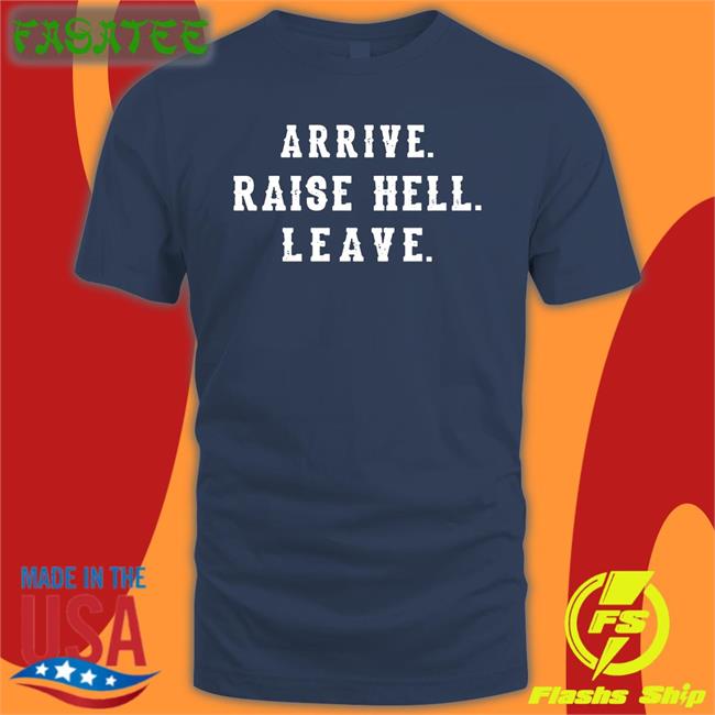 Arrive Raise Hell Leave Shirts