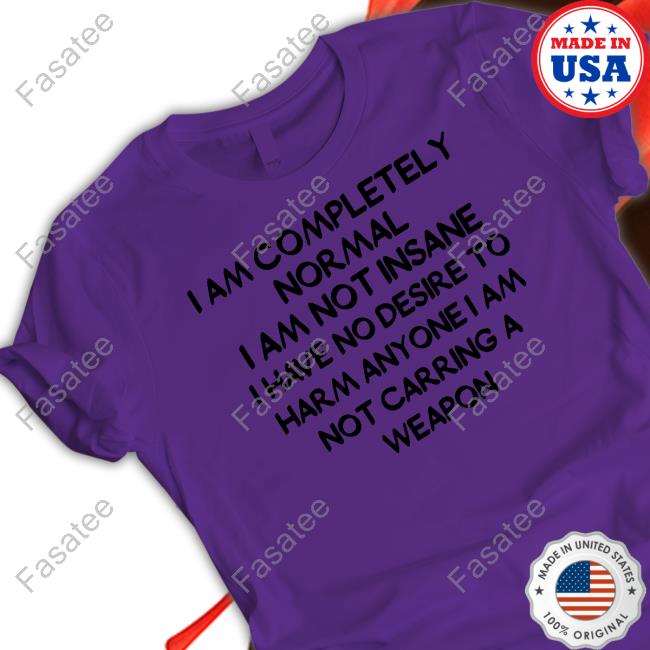 I Am Completely Normal I Am Not Insane New Shirt