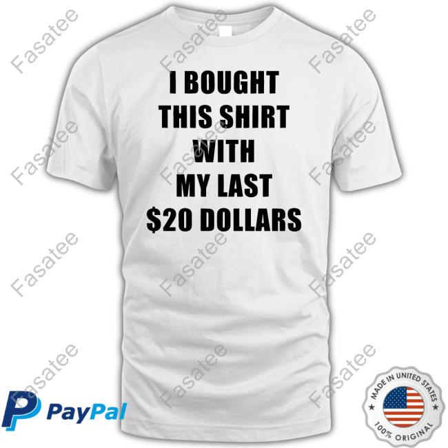 Goofyahhtees Store I Bought This Shirt With My Last $20 Dollars Long Sleeve Shirt