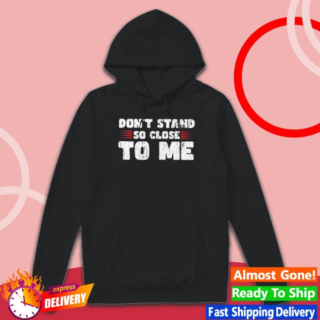 Official Don’T Stand So Close To Me Hooded Sweatshirt Official Don’T Stand So Close To Me Tee Shirt