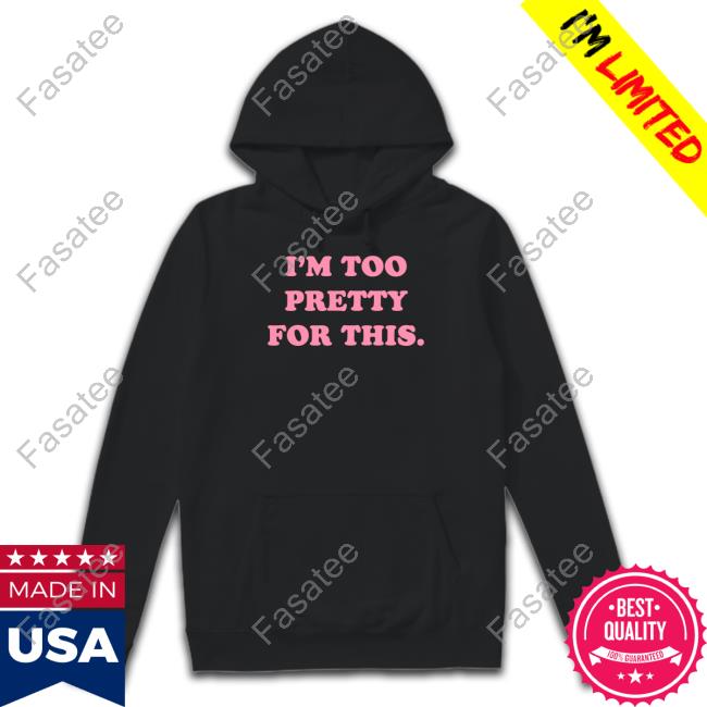 I'm Too Pretty For This Tee